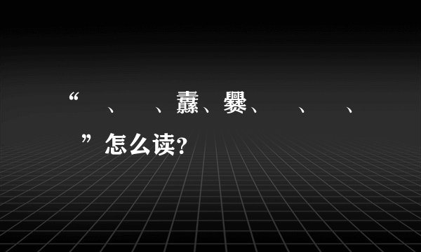 “龖、龘、纛、爨、灪、麤、彠”怎么读？