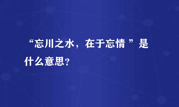 “忘川之水，在于忘情 ”是什么意思？