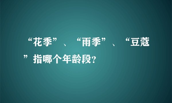 “花季”、“雨季”、“豆蔻”指哪个年龄段？