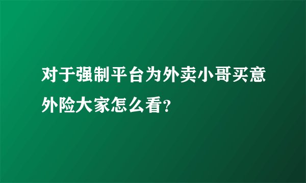 对于强制平台为外卖小哥买意外险大家怎么看？