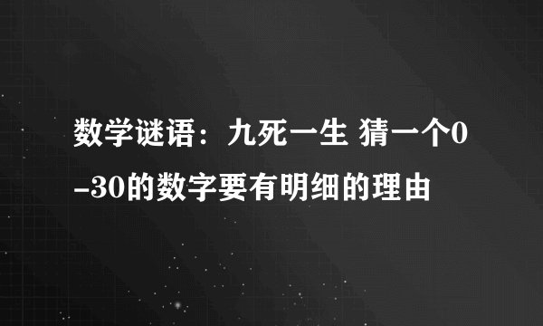 数学谜语：九死一生 猜一个0-30的数字要有明细的理由