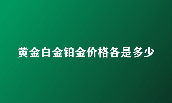 黄金白金铂金价格各是多少