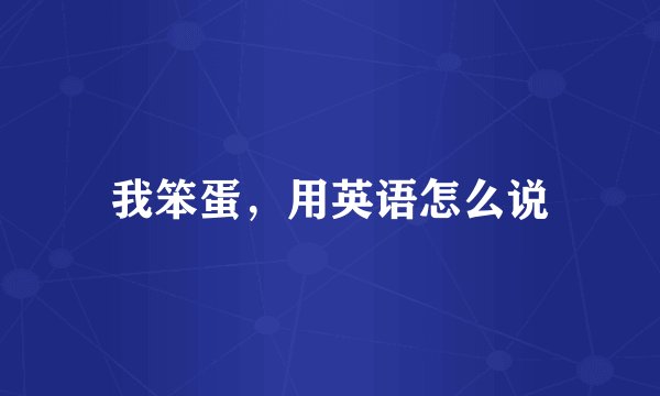 我笨蛋，用英语怎么说