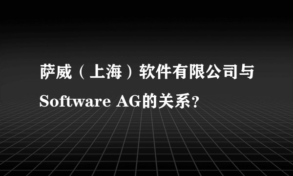 萨威（上海）软件有限公司与Software AG的关系？