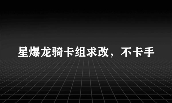 星爆龙骑卡组求改，不卡手
