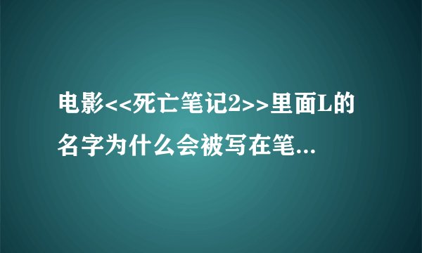 电影<<死亡笔记2>>里面L的名字为什么会被写在笔记上啊,还有20天的期限又是怎么回事啊