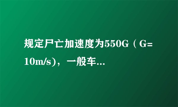 规定尸亡加速度为550G（G=10m/s)，一般车辆达不到此加速度！但发生交通事故时可以达到此加速度！为什么？