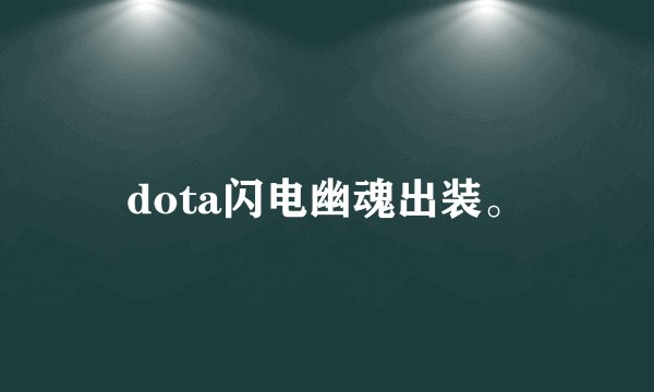 dota闪电幽魂出装。