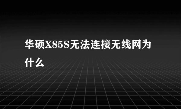华硕X85S无法连接无线网为什么