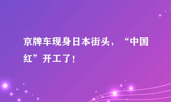 京牌车现身日本街头，“中国红”开工了！