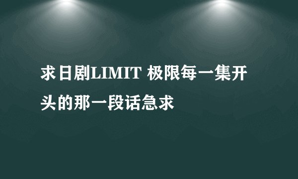 求日剧LIMIT 极限每一集开头的那一段话急求
