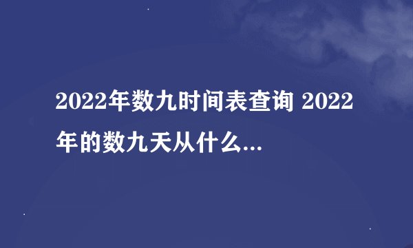 2022年数九时间表查询 2022年的数九天从什么时候开始
