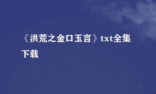 《洪荒之金口玉言》txt全集下载