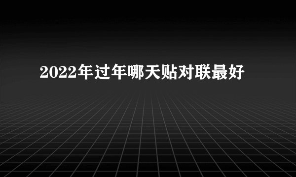 2022年过年哪天贴对联最好