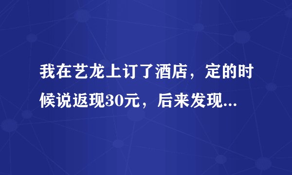 我在艺龙上订了酒店，定的时候说返现30元，后来发现我是在没有登录的情况下订的，请问我如何申请返现？