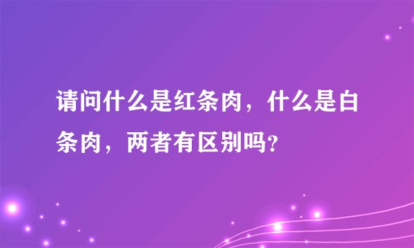 请问什么是红条肉，什么是白条肉，两者有区别吗？