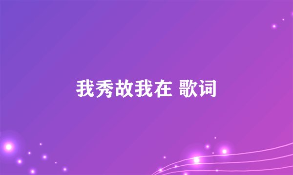 我秀故我在 歌词