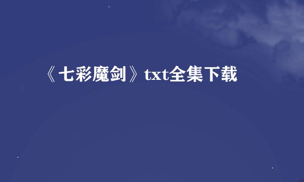 《七彩魔剑》txt全集下载