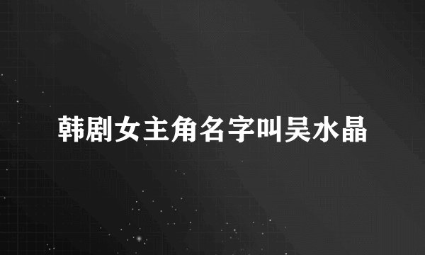韩剧女主角名字叫吴水晶