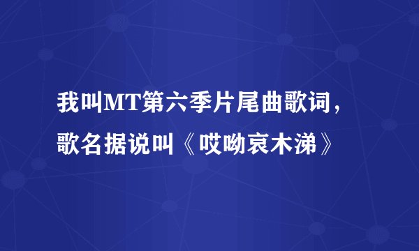 我叫MT第六季片尾曲歌词，歌名据说叫《哎呦哀木涕》