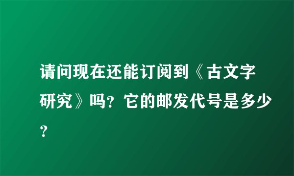 请问现在还能订阅到《古文字研究》吗？它的邮发代号是多少？