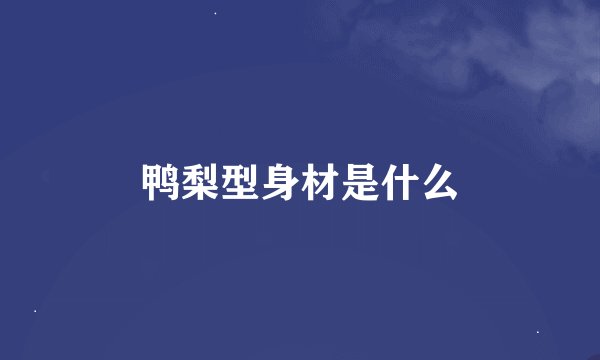 鸭梨型身材是什么