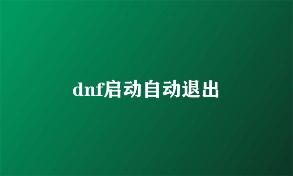 dnf启动自动退出