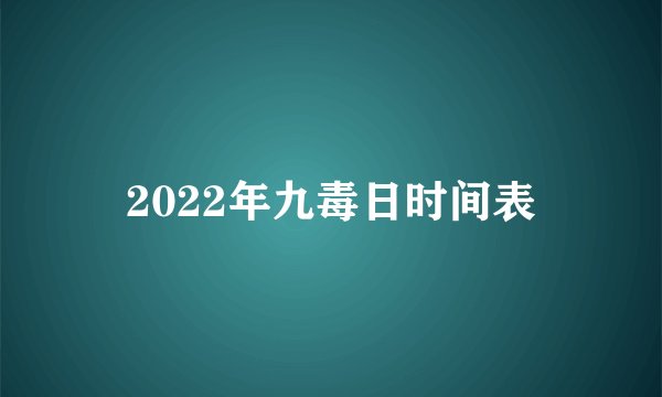 2022年九毒日时间表