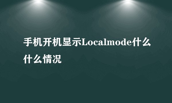 手机开机显示Localmode什么什么情况