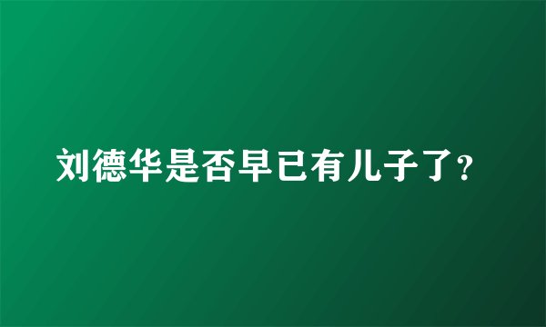 刘德华是否早已有儿子了？