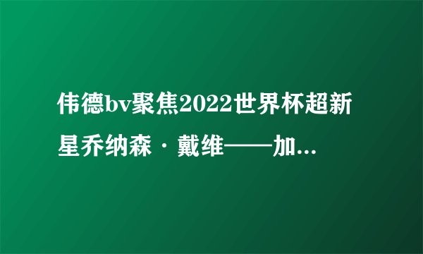 伟德bv聚焦2022世界杯超新星乔纳森·戴维——加拿大C罗