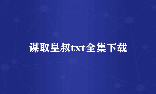 谋取皇叔txt全集下载