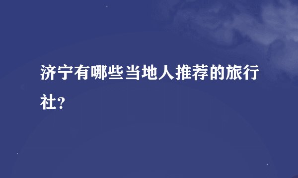 济宁有哪些当地人推荐的旅行社？