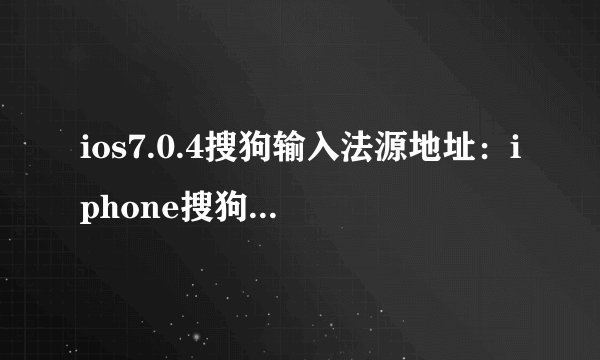 ios7.0.4搜狗输入法源地址：iphone搜狗输入法官方源地址介绍