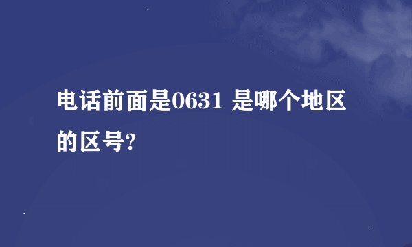 电话前面是0631 是哪个地区的区号?