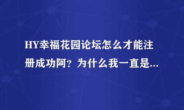 HY幸福花园论坛怎么才能注册成功阿？为什么我一直是等待验证中，要多久？