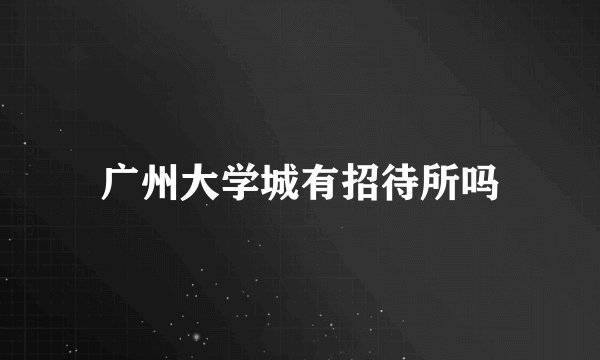广州大学城有招待所吗