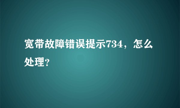 宽带故障错误提示734,怎么处理?