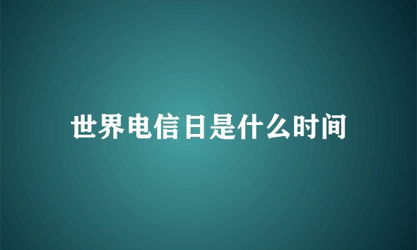 世界电信日是什么时间
