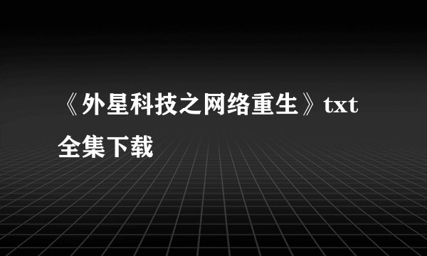 《外星科技之网络重生》txt全集下载