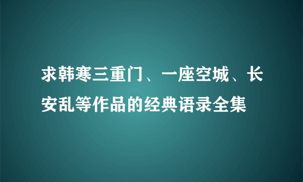 求韩寒三重门、一座空城、长安乱等作品的经典语录全集