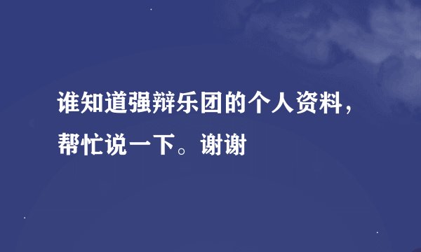 谁知道强辩乐团的个人资料，帮忙说一下。谢谢