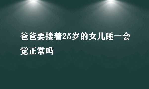 爸爸要搂着25岁的女儿睡一会觉正常吗
