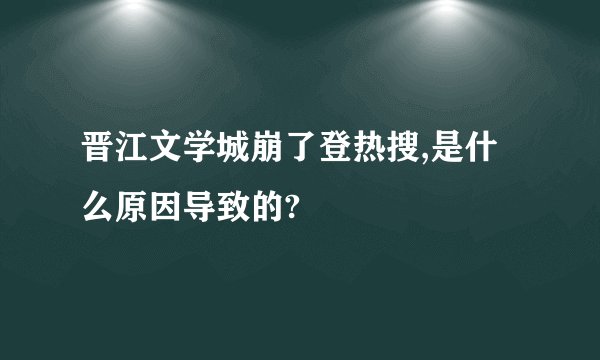 晋江文学城崩了登热搜,是什么原因导致的?