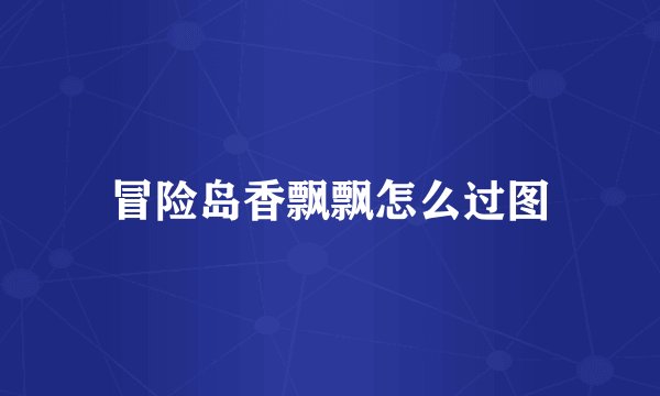 冒险岛香飘飘怎么过图