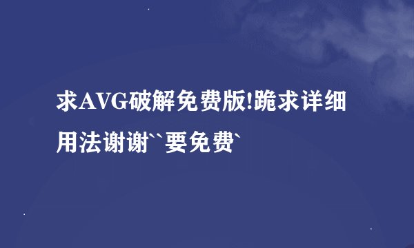 求AVG破解免费版!跪求详细用法谢谢``要免费`