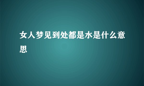 女人梦见到处都是水是什么意思