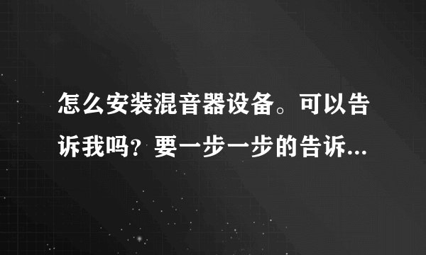 怎么安装混音器设备。可以告诉我吗？要一步一步的告诉我哦！我是新手，我不知道怎么办？