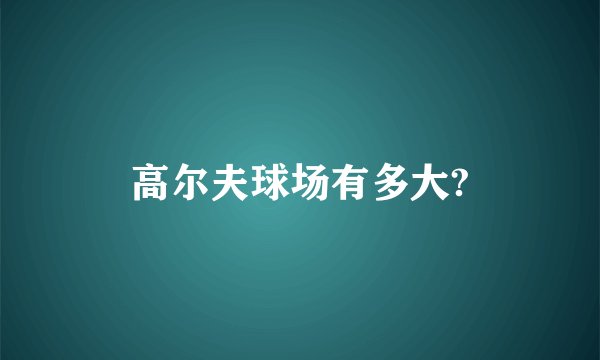高尔夫球场有多大?