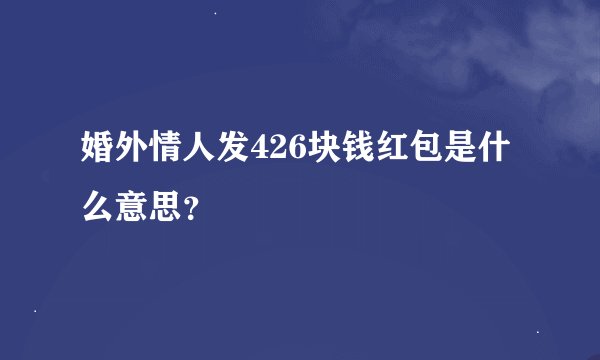 婚外情人发426块钱红包是什么意思？